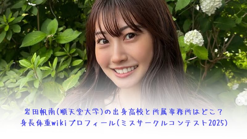 岩田帆南(順天堂大学)の出身高校と所属事務所はどこ？身長体重wikiプロフィール(ミスサークルコンテスト2025)