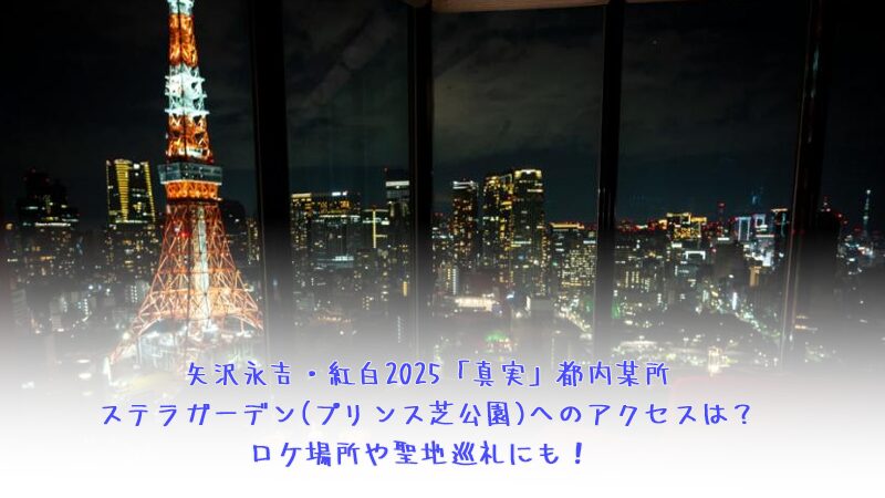 矢沢永吉・紅白2025「真実」都内某所ステラガーデン(プリンス芝公園)へのアクセスは？ロケ場所や聖地巡礼にも！