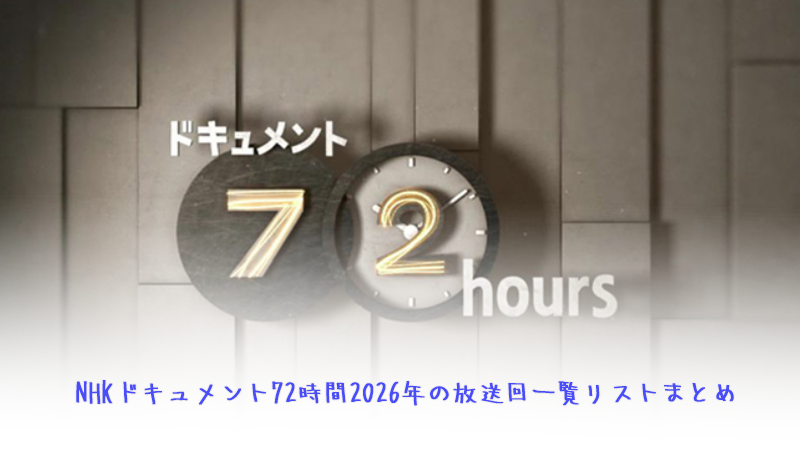 NHKドキュメント72時間2026年の放送回一覧リストまとめ
