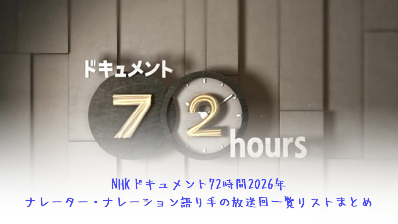 NHKドキュメント72時間2026年ナレーター・ナレーション語り手の放送回一覧リストまとめ