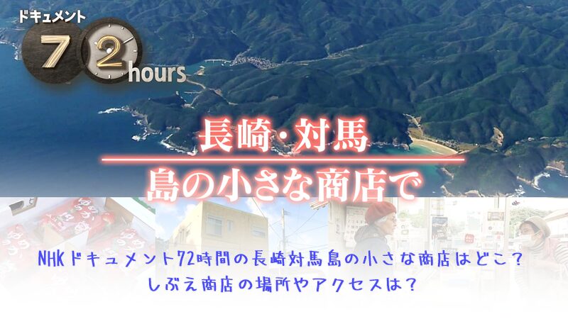 NHKドキュメント72時間の長崎対馬島の小さな商店はどこ？しぶえ商店の場所やアクセスは？