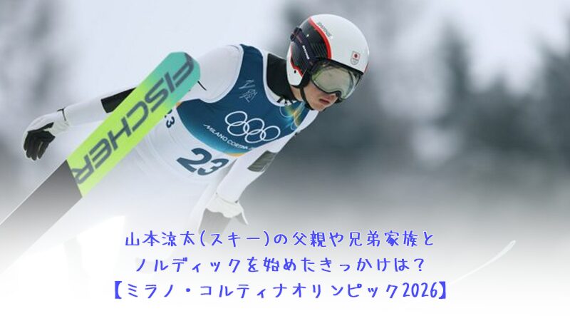 山本涼太(スキー)の父親や兄弟家族とノルディックを始めたきっかけは？ ミラノコルティナオリンピック2026