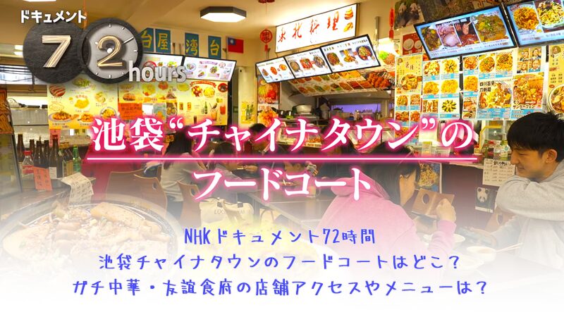 NHKドキュメント72時間池袋チャイナタウンのフードコートはどこ？ガチ中華・友誼食府の店舗アクセスやメニューは？