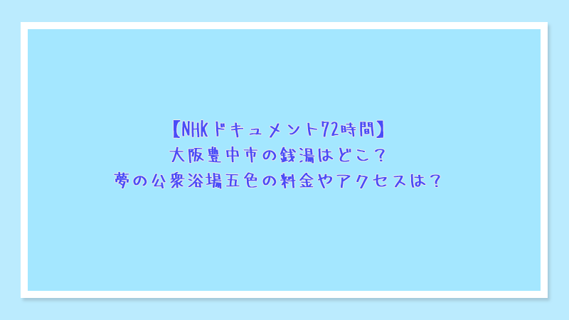 NHKドキュメント72時間・大阪豊中市の銭湯はどこ？夢の公衆浴場五色の料金やアクセスは？