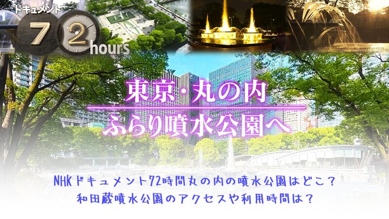NHKドキュメント72時間丸の内の噴水公園はどこ？和田蔵噴水公園のアクセスや利用時間は？