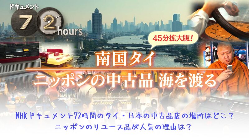 NHKドキュメント72時間のタイ・日本の中古品店の場所はどこ？ニッポンのリユース品が人気の理由は？