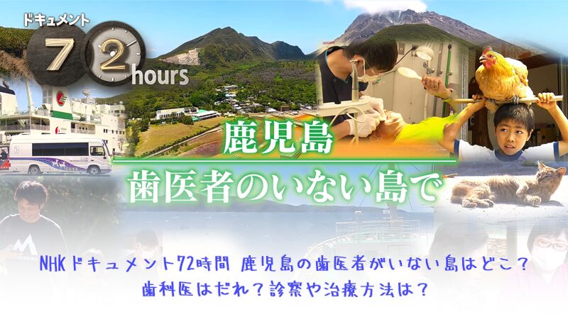NHKドキュメント72時間 鹿児島の歯医者がいない島はどこ？歯科医はだれ？診察や治療方法は？