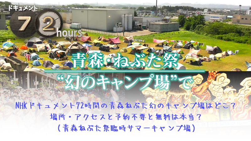 NHKドキュメント72時間青森ねぶた幻のキャンプ場はどこ？場所・アクセスと予約不要と無料は本当？（青森ねぶた祭臨時サマーキャンプ場）