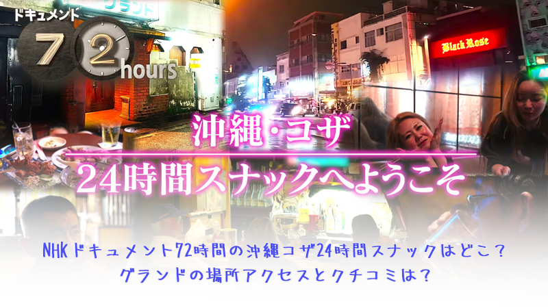 NHKドキュメント72時間の沖縄コザ24時間スナックはどこ？グランドの場所アクセスとクチコミは？